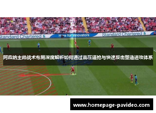 阿森纳主帅战术布局深度解析如何通过高压逼抢与快速反击塑造进攻体系