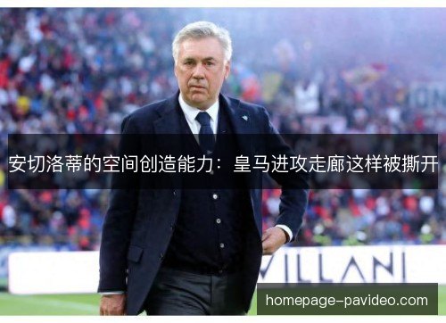 安切洛蒂的空间创造能力:皇马进攻走廊这样被撕开