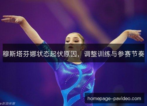 穆斯塔芬娜状态起伏原因,调整训练与参赛节奏